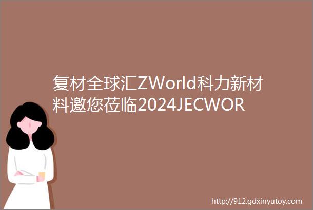 复材全球汇ZWorld科力新材料邀您莅临2024JECWORLD