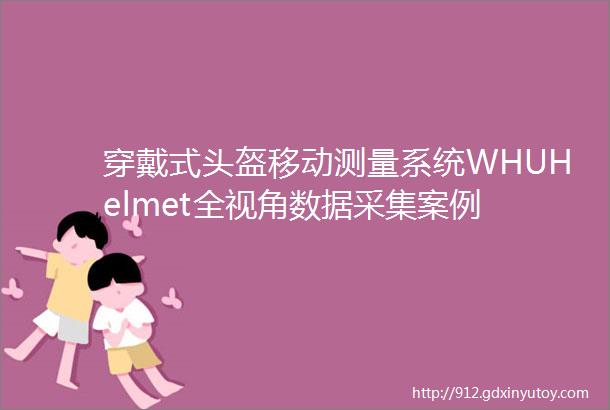 穿戴式头盔移动测量系统WHUHelmet全视角数据采集案例