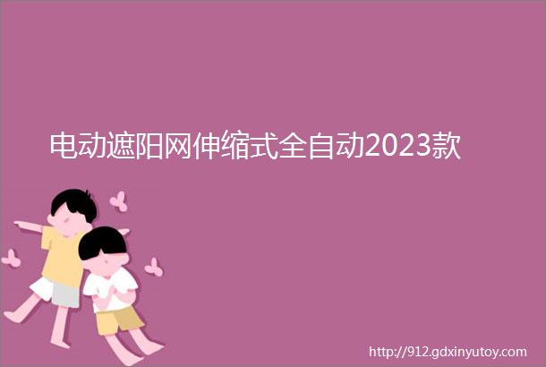 电动遮阳网伸缩式全自动2023款