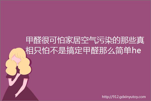 甲醛很可怕家居空气污染的那些真相只怕不是搞定甲醛那么简单hellip上