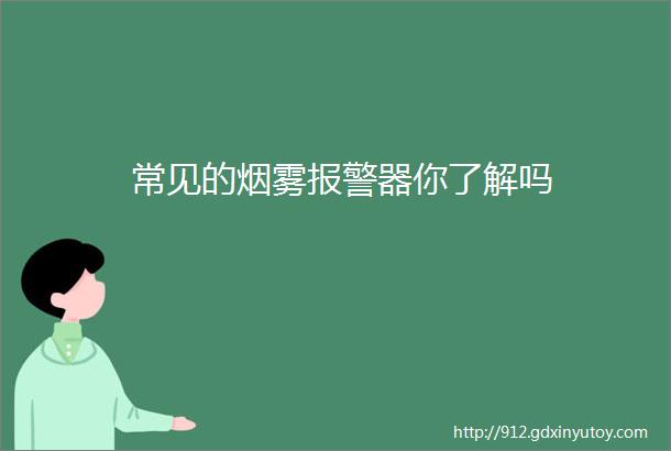 常见的烟雾报警器你了解吗