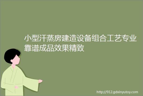 小型汗蒸房建造设备组合工艺专业靠谱成品效果精致