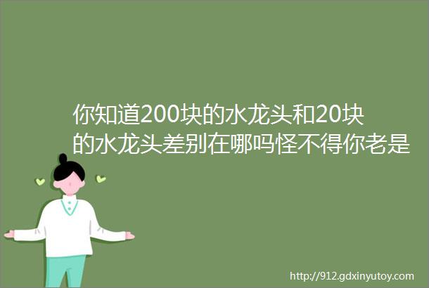 你知道200块的水龙头和20块的水龙头差别在哪吗怪不得你老是买到垃圾货