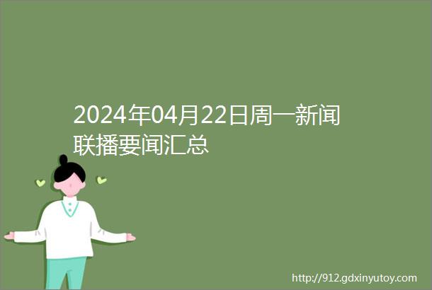 2024年04月22日周一新闻联播要闻汇总