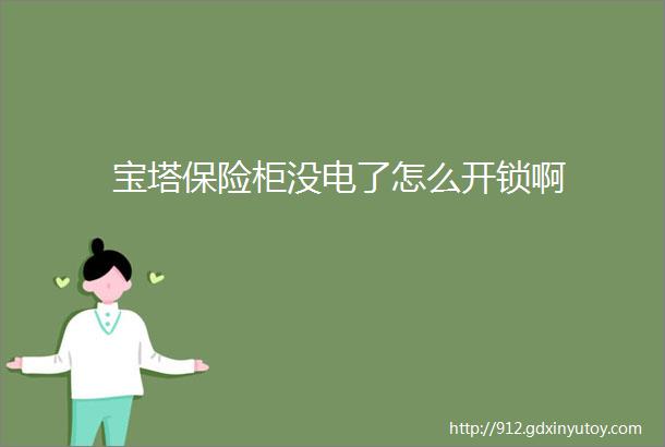 宝塔保险柜没电了怎么开锁啊