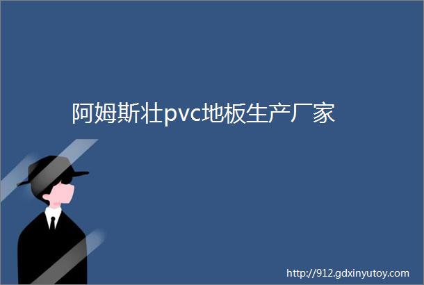 阿姆斯壮pvc地板生产厂家