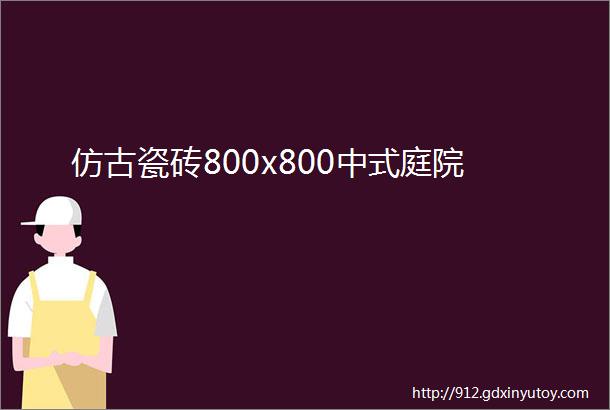 仿古瓷砖800x800中式庭院