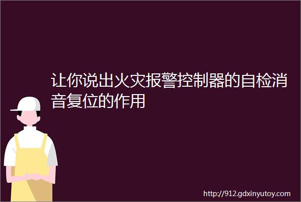 让你说出火灾报警控制器的自检消音复位的作用