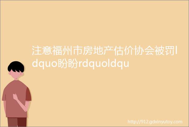 注意福州市房地产估价协会被罚ldquo盼盼rdquoldquo王力rdquo防盗门抽检不合格