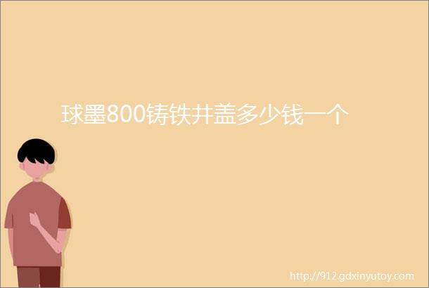 球墨800铸铁井盖多少钱一个