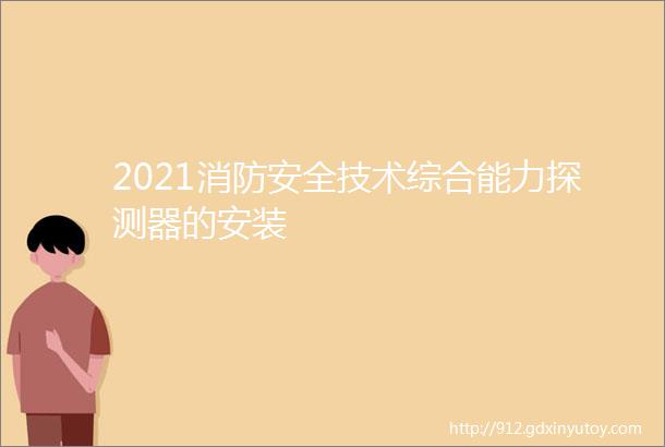 2021消防安全技术综合能力探测器的安装