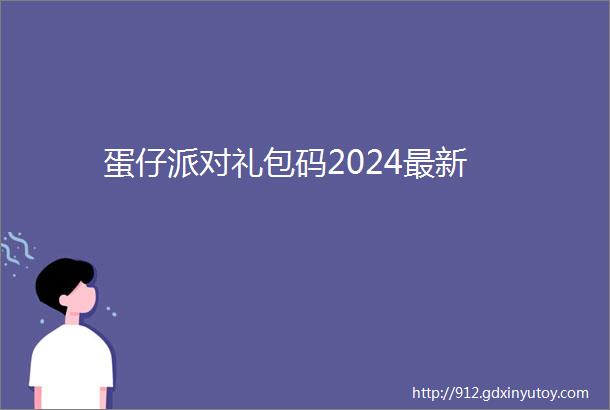 蛋仔派对礼包码2024最新