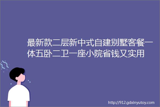 最新款二层新中式自建别墅客餐一体五卧二卫一座小院省钱又实用