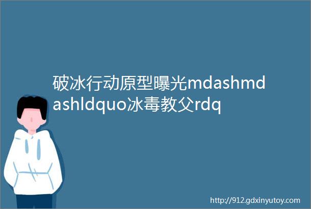 破冰行动原型曝光mdashmdashldquo冰毒教父rdquo已被执行死刑