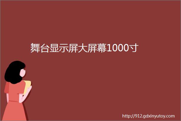 舞台显示屏大屏幕1000寸