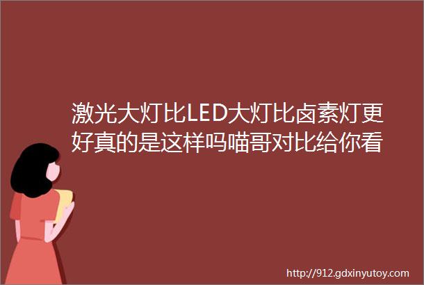 激光大灯比LED大灯比卤素灯更好真的是这样吗喵哥对比给你看