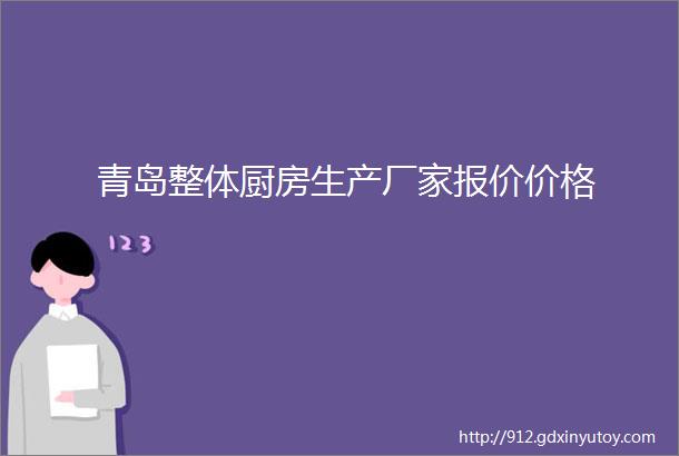 青岛整体厨房生产厂家报价价格