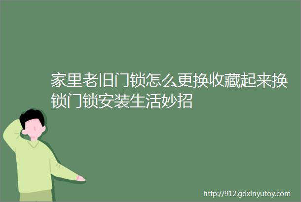 家里老旧门锁怎么更换收藏起来换锁门锁安装生活妙招