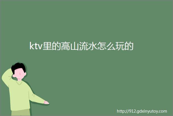 ktv里的高山流水怎么玩的