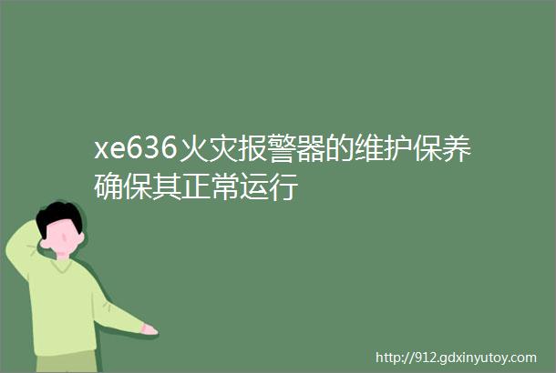 xe636火灾报警器的维护保养确保其正常运行